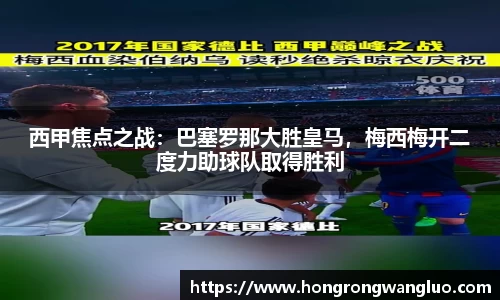 西甲焦点之战：巴塞罗那大胜皇马，梅西梅开二度力助球队取得胜利